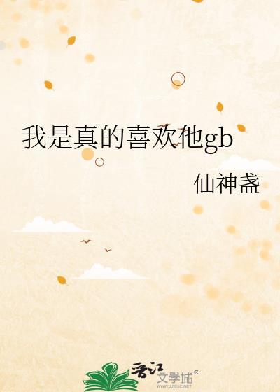我是真的喜欢他gb by仙神盏