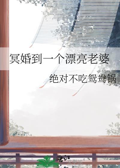 冥婚到一个漂亮老婆gl绝对不吃醋