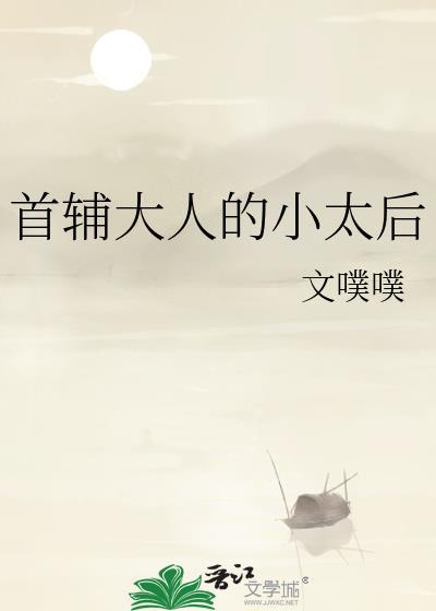 首辅大人的小太后作者文噗噗