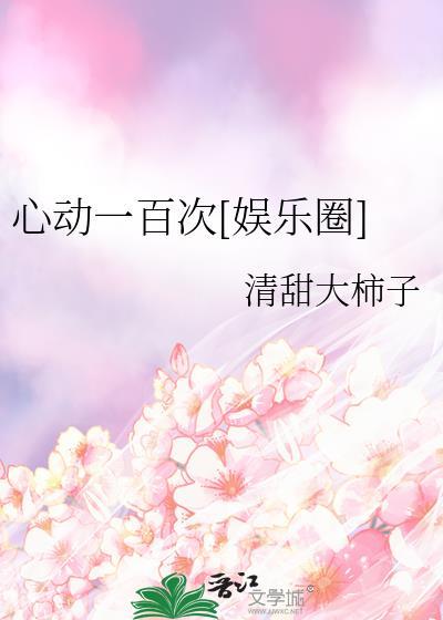 心动一百次娱乐圈清甜大柿子