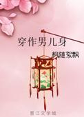 穿作男儿身番外 作者枫随絮飘