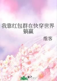 我靠红包群在快穿世界躺赢维客TXT