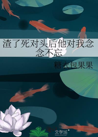 我渣了死对头的哥哥全文免费