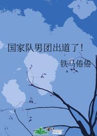 国家队男团出道了!txt