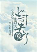 全天堂都以为上司失宠了大结局