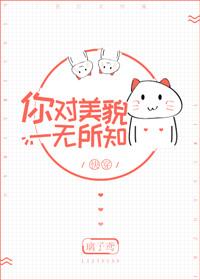 你对美貌一无所知快穿txt