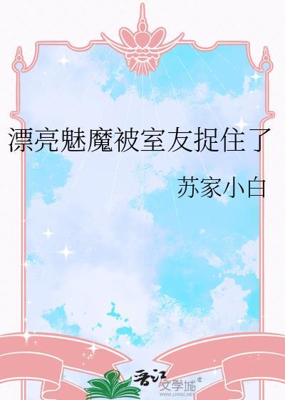 漂亮魅魔被室友捉住了尾巴免费阅读