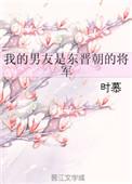 我的男友是东晋朝的将军作者时慕