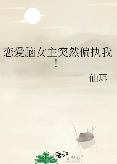 恋爱脑女主突然偏执我!gl