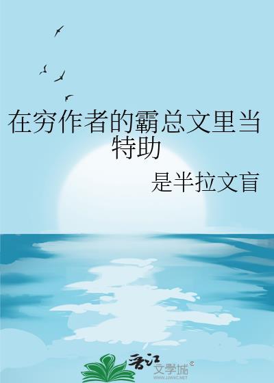 在穷作者的霸总文里当特助贴吧