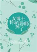 女博士你的导师掉了txt