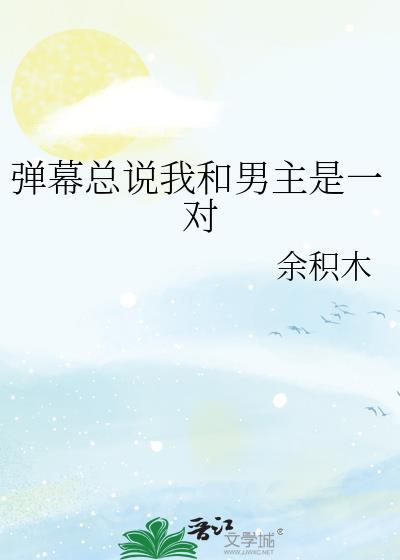 弹幕总说我和男主是一对作者余积木