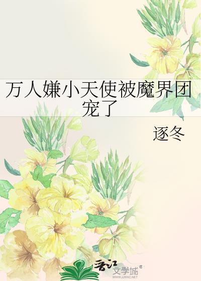 万人嫌小天使但魔界团宠by逐冬