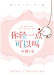 你轻一点可以吗by木甜txt