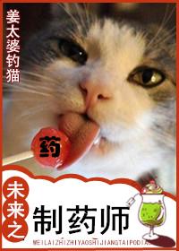 未来之制药师_姜太婆钓猫