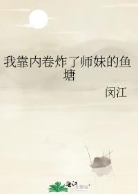 我靠内卷炸了师妹的鱼塘全文免费阅读