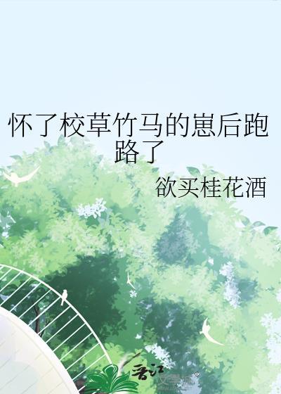 怀了校草竹马的崽后跑路了by欲买桂花酒