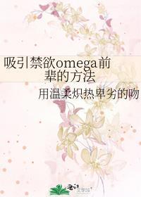 吸引禁欲omega前辈的方法笔趣阁