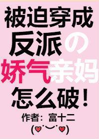 被迫穿成反派娇气亲妈富十二
