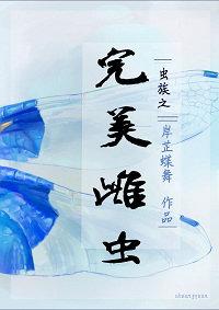 虫族之完美雌虫岸芷蝶舞