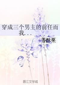 穿成三个男主的前任而我百度资源