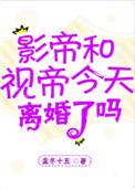 影帝视帝今天离婚了吗双洁吗