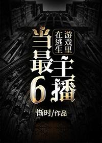 在逃生游戏里当最6主播百度