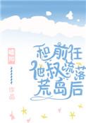 和前任他叔流落荒岛后资源