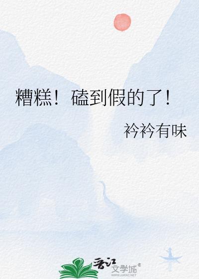糟糕磕到假的了阮今歌免费