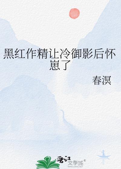 黑红作精让冷御影后怀崽了gl春溟