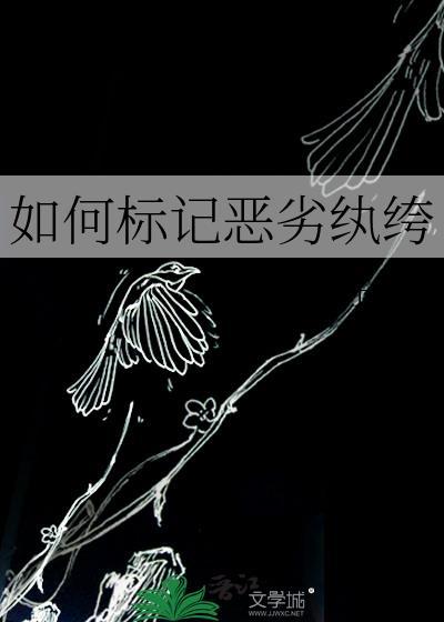 如何标记恶劣纨绔by兔子君txt