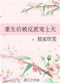 重生后被反派宠上天 作者独家欣雯
