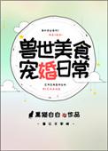 兽世美食宠婚日常全文无删减免费阅读
