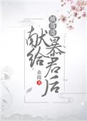 被哥哥献给暴君后txt百度