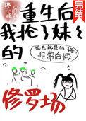 重生后我抢了妹妹的修罗场 百度