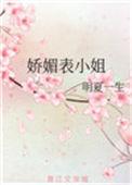 娇媚表小姐明夏一生杏儿