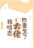我暗恋的大佬也重生了无删减