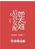 后宫女配她太难完结了嘛