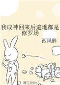 我成神回来后遍地都是修罗场作者西风醉