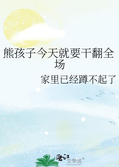 熊孩子今天就要干翻全场 原著