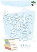和徐教授闪婚之后全文免费