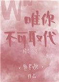 唯你不可取代全文免费阅读无弹窗