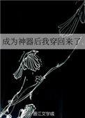 成为神器后我穿回来了全文免费阅读