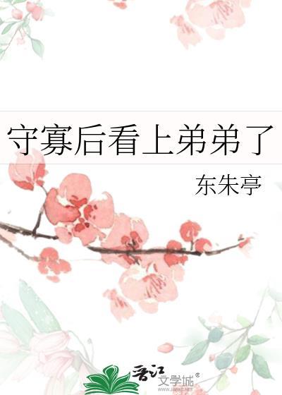 守寡后看上弟弟了东朱亭免费阅读