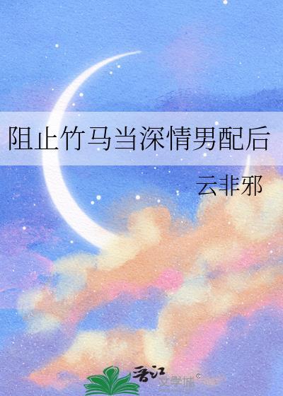 阻止竹马当深情男配后txt