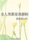全人类都是我颜粉 作者我爱吃山竹