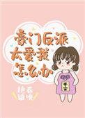 豪门反派太爱我了怎么办71肉