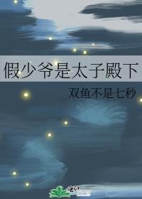 假少爷是太子殿下 双鱼不是七秒