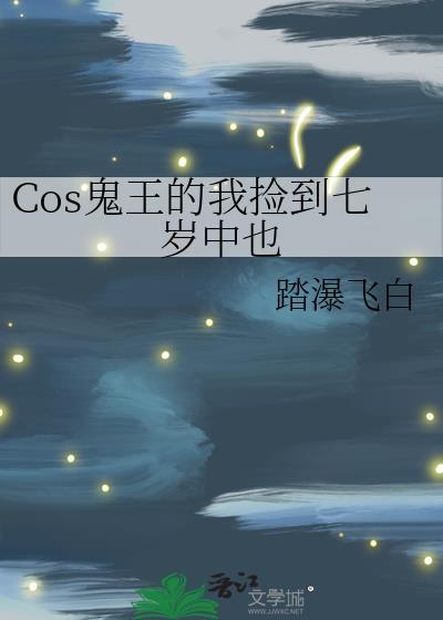 cos鬼王的我捡到七岁中也笔趣阁