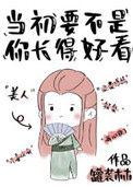 当初要不是你长得好看的时候